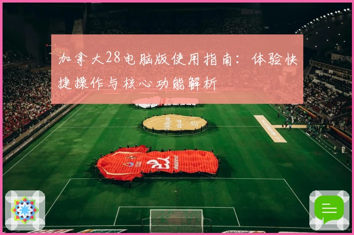 加拿大28电脑版使用指南：体验快捷操作与核心功能解析
