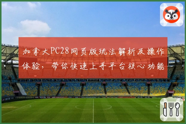 加拿大PC28网页版玩法解析及操作体验，带你快速上手平台核心功能