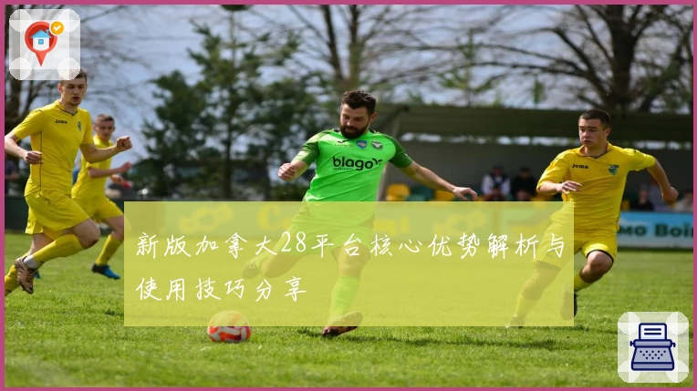 新版加拿大28平台核心优势解析与使用技巧分享