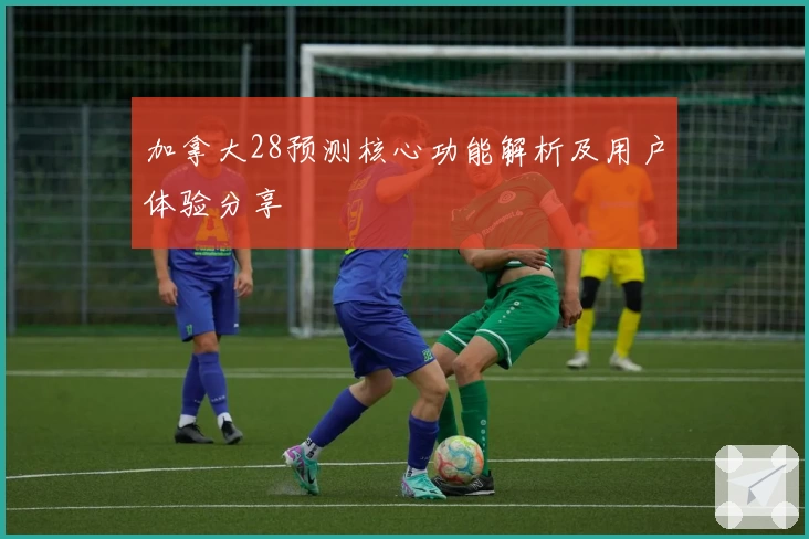 加拿大28预测核心功能解析及用户体验分享