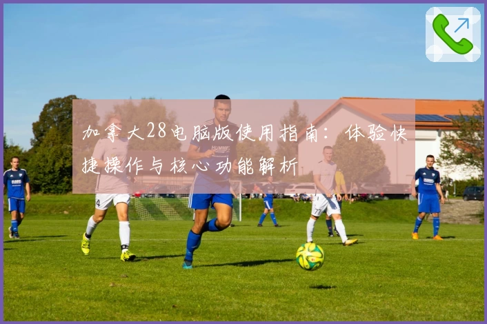 加拿大28电脑版使用指南：体验快捷操作与核心功能解析