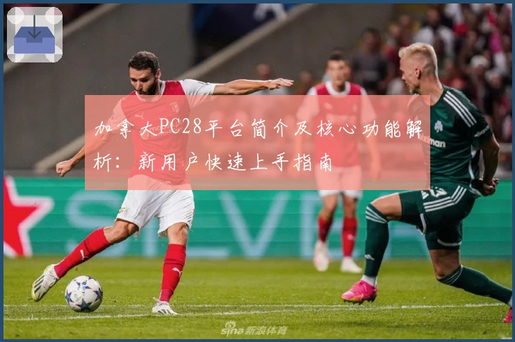 加拿大PC28平台简介及核心功能解析：新用户快速上手指南