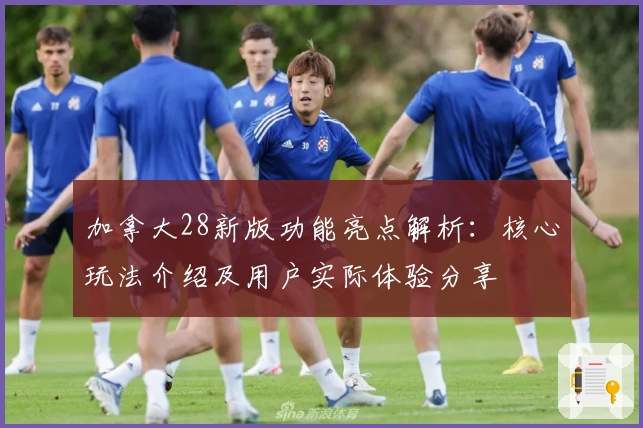 加拿大28新版功能亮点解析:核心玩法介绍及用户实际体验分享