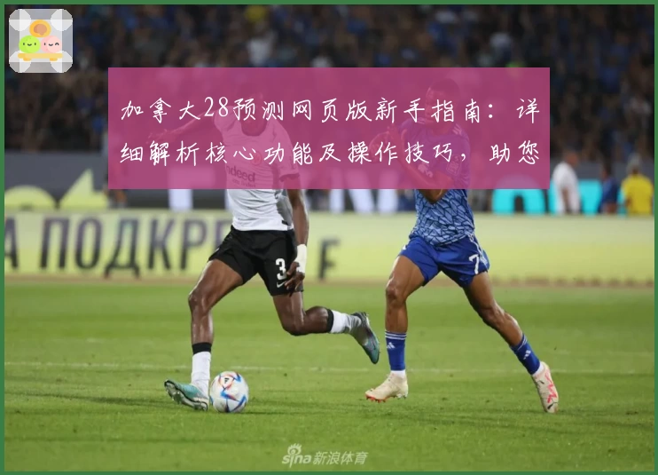 加拿大28预测网页版新手指南：详细解析核心功能及操作技巧，助您轻松上手预测工具